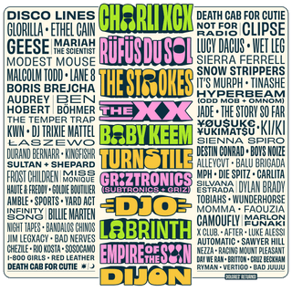 Charli xcx,RÜFÜS DU SOL,The Strokes,The xx,Baby Keem,Turnstile,Subtronics (GRIZTRONICS),GRiZ (GRIZTRONICS),Djo,Labrinth,Empire Of The Sun,Dijon,Disco Lines,Death Cab for Cutie,GloRilla,Ethel Cain,Geese,Mariah the Scientist,Modest Mouse,Not for Radio,Clipse,Lucy Dacus,Wet Leg,it's murph,Sierra Ferrell,Malcolm Todd,Lane 8,Snow Strippers,Boris Brejcha,Odd Mob (Odd Mob and OMNOM present HYPERBEAM),OMNOM (Odd Mob and OMNOM present HYPERBEAM),Tinashe,Audrey Hobert,Ben Böhmer,JADE,The Temper Trap,The Story So Far,kwn,¥ØU$UK€ ¥UK1MAT$U,KI/KI,DJ Trixie Mattel,Łaszewo,SIENNA SPIRO,DESTIN CONRAD,Boys Noize,Durand Bernarr,Kingfishr,ALLEYCVT,Balu Brigada,Sultan + Shepard,Frost Children,Miss Monique,Die Spitz,Carlita,MPH,Silvana Estrada,Momma,Dylan Brady,Goldie Boutilier,Haute & Freddy,Tobiahs,Wunderhorse,Amble,Sports,Yard Act,Faouzia,Infinity Song,Billie Marten,Marlon Funaki,camoufly,Night Tapes,Bandalos Chinos,Jim Legxacy,X CLUB.,Luke Alessi,After,Bad Nerves,Chezile,RIO KOSTA,sosocamo,Automatic,Sawyer Hill,1-800 GIRLS,NEZZA,Red Leather,Racing Mount Pleasant,Day We Ran,Britton,Cruz Beckham,RYMAN,Vertigo
